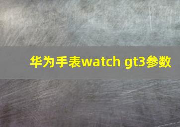 华为手表watch gt3参数